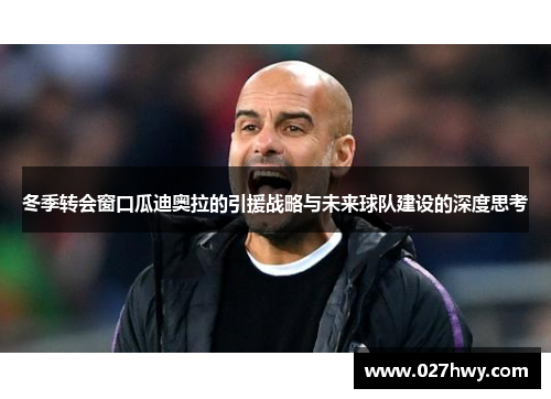 冬季转会窗口瓜迪奥拉的引援战略与未来球队建设的深度思考